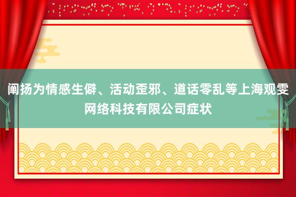 阐扬为情感生僻、活动歪邪、道话零乱等上海观雯网络科技有限公司症状
