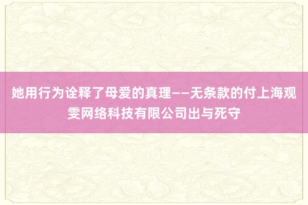 她用行为诠释了母爱的真理——无条款的付上海观雯网络科技有限公司出与死守